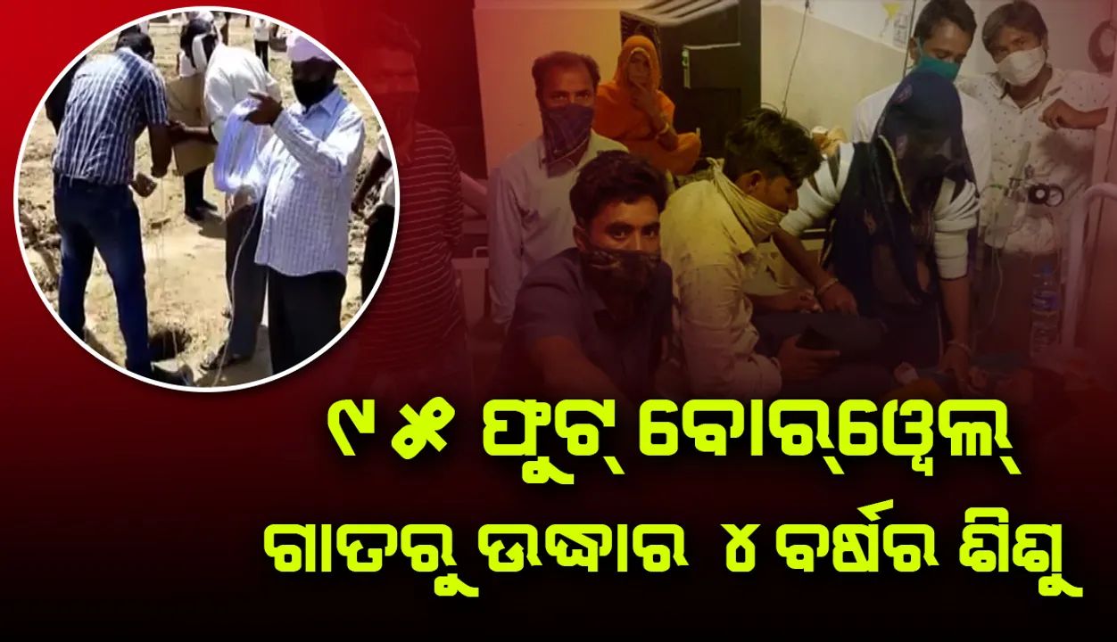  ମୃତ୍ୟୁକୁ ପରାଜିତ କରି ୯୫ ଫୁଟ୍ ବୋରୱେଲ ଗାତରୁ ଉଦ୍ଧାର ହେଲା ୪ ବର୍ଷର ଶିଶୁ