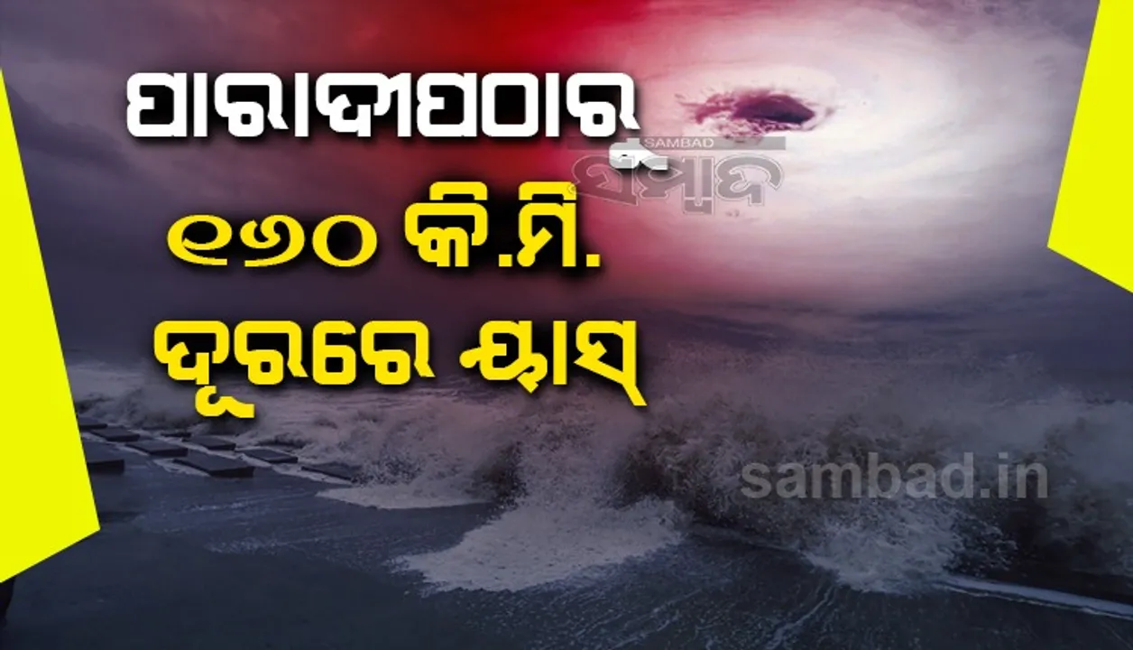  ପାରାଦୀପଠାରୁ ୧୬୦ କିମି ଦୂରରେ ବାତ୍ୟା ୟାସ୍