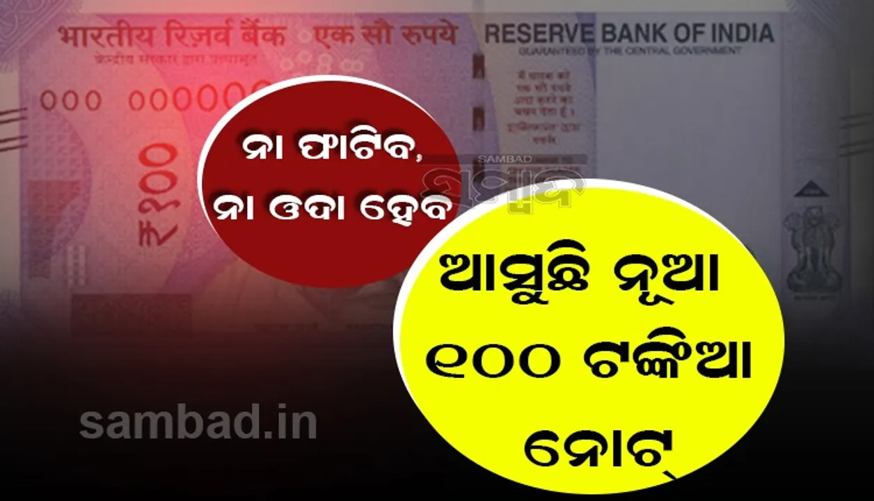  ନୂଆ ରୂପରେ ଆସୁଛି ୧୦୦ ଟଙ୍କିଆ ନୋଟ, ନା ଚିରିବ-ନା ଓଦା ହେବ