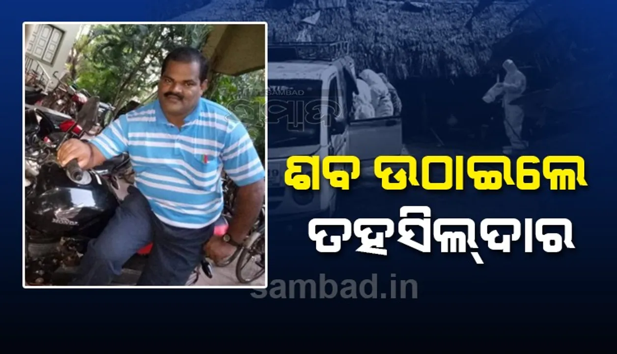  କରୋନା ଲାଗି ଆସିଲେନି ପରିବାର ଲୋକେ, ମୃତଦେହ ଉଠାଇଲେ ତହସିଲଦାର-ରାଜସ୍ୱ ନିରୀକ୍ଷକ