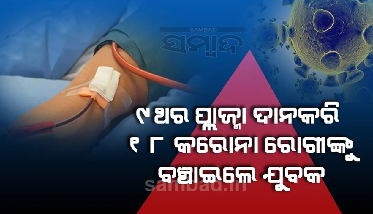  ୯ ଥର ପ୍ଲାଜମା ଦାନ କରି ୧୮ କରୋନା ଆକ୍ରାନ୍ତଙ୍କ ଜୀବନ ବଞ୍ଚାଇଲେ ଯୁବକ