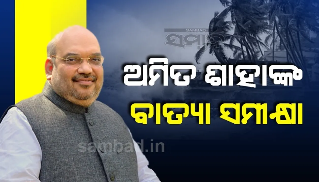  ବାତ୍ୟା ସମୀକ୍ଷା କଲେ ଶାହା: ପ୍ରଭାବିତ ହେବାକୁ ଥିବା ୩ ରାଜ୍ୟର ମୁଖ୍ୟମନ୍ତ୍ରୀଙ୍କ ସହ କଲେ ଆଲୋଚନା