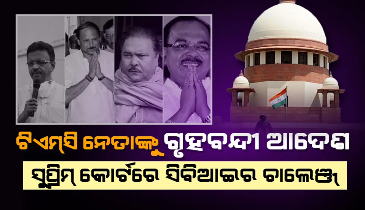  ‘ତୃଣମୂଳ କଂଗ୍ରେସ’ ନେତାଙ୍କୁ ଗୃହବନ୍ଦୀ କରାଯିବା ଆଦେଶକୁ ସୁପ୍ରିମ୍‌ କୋର୍ଟରେ ଚାଲେଞ୍ଜ୍ କଲା ‘ସିବିଆଇ’