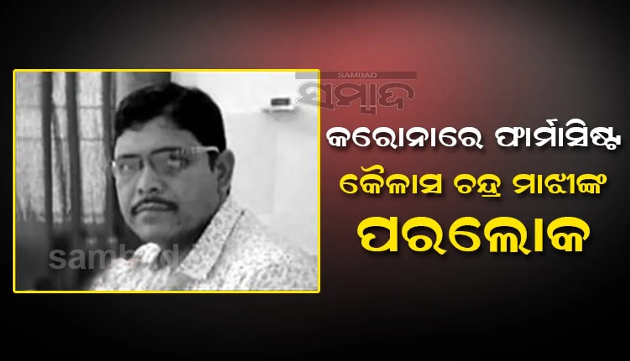  କରୋନାରେ ଫାର୍ମାସିଷ୍ଟ କୈଳାସ ଚନ୍ଦ୍ର ମାଝୀଙ୍କ ପରଲୋକ