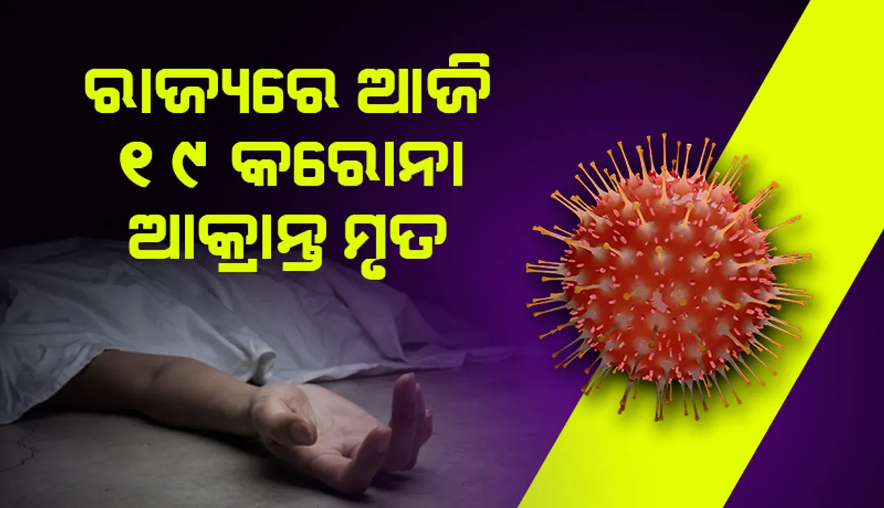  ରାଜ୍ୟରେ ଆଜି ୧୯ କରୋନା ସଂକ୍ରମିତଙ୍କ ମୃତ୍ୟୁ 