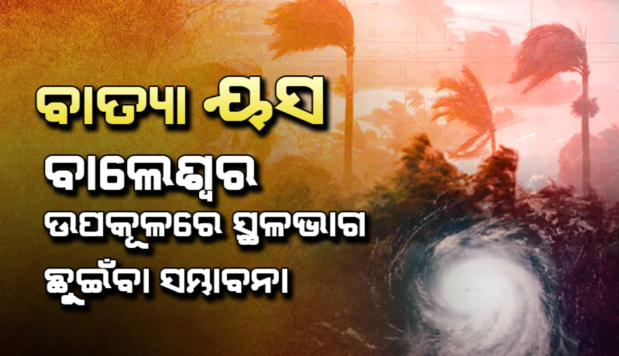  ସମ୍ଭାବ୍ୟ ବାତ୍ୟା ନେଇ ରାଜ୍ୟ ସରକାରଙ୍କ ଉଚ୍ଚସ୍ତରୀୟ ବୈଠକ : ବାଲେଶ୍ୱର ଉପକୂଳରେ ସ୍ଥଳଭାଗ ଛୁଇଁବା ସମ୍ଭାବନା