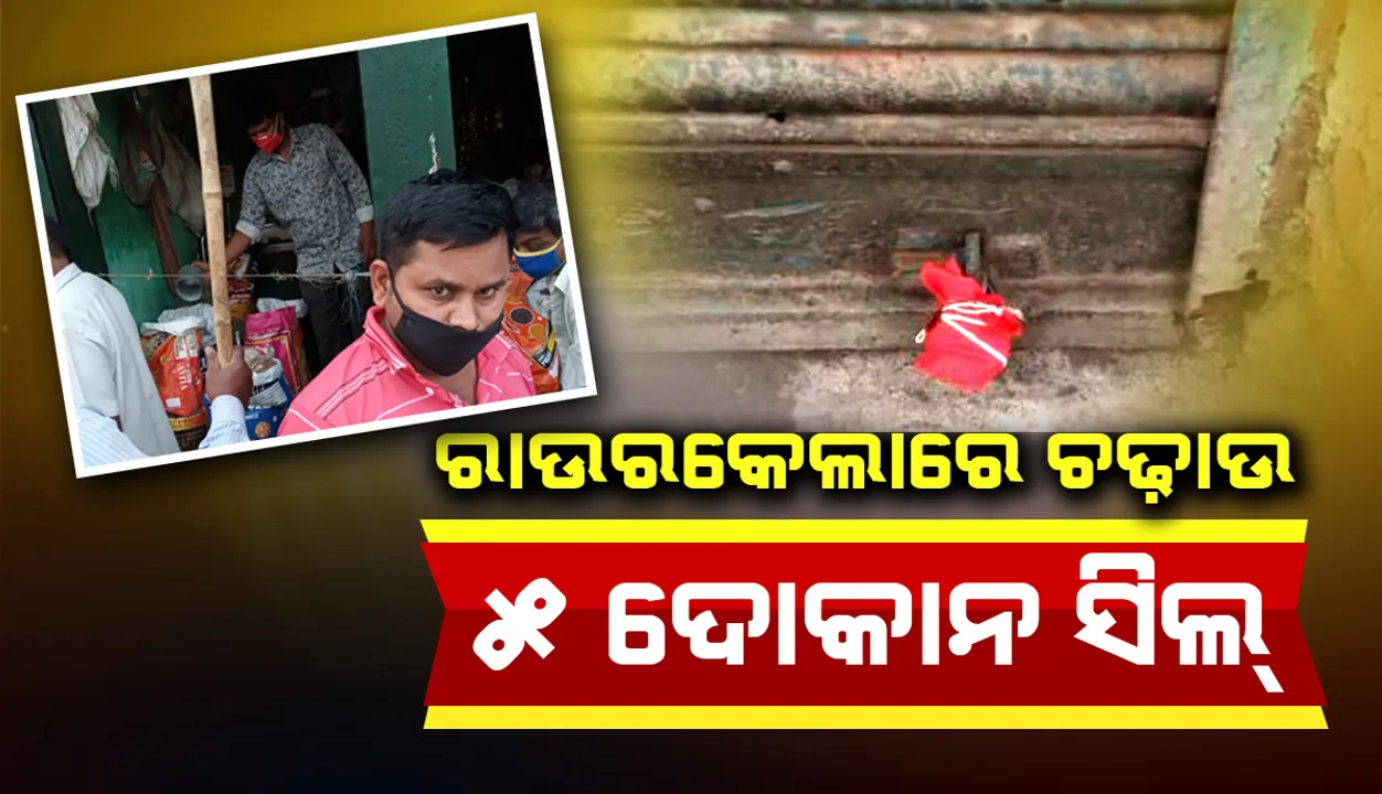  ରାଉରକେଲାରେ ଚଢ଼ାଉ ଜୋରଦାର, ୫ ଦୋକାନ ସିଲ୍