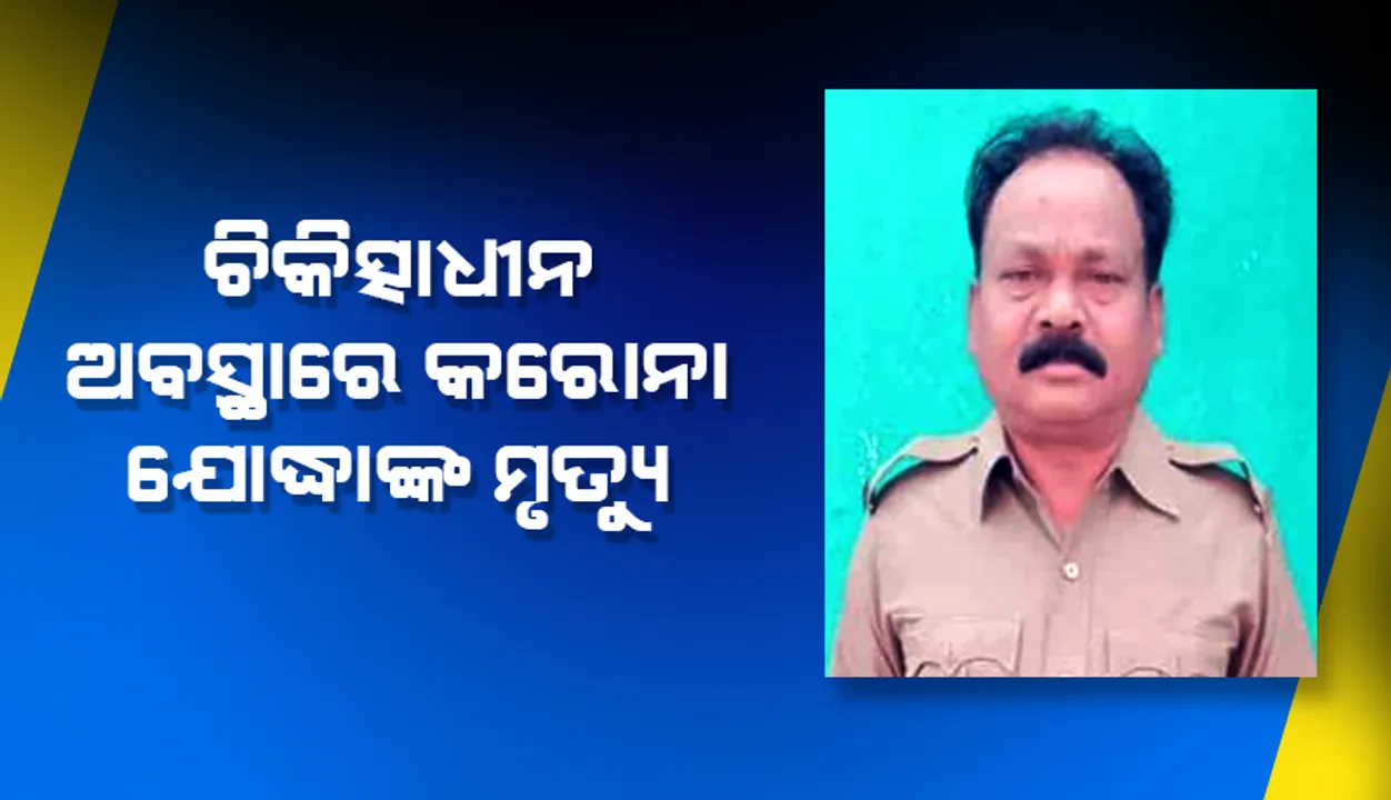  ଚିକିତ୍ସାଧୀନ ଅବସ୍ଥାରେ କରୋନା ଯୋଦ୍ଧା ଗ୍ରାମରକ୍ଷୀଙ୍କ ମୃତ୍ୟୁ 