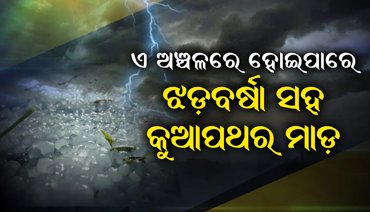  ଆସନ୍ତା ୨୪ ଘଣ୍ଟା ମଧ୍ୟରେ ଏହି ସବୁ ଅଞ୍ଚଳରେ ହୋଇପାରେ ଝଡବର୍ଷା ସହ କୁଆପଥର ମାଡ଼