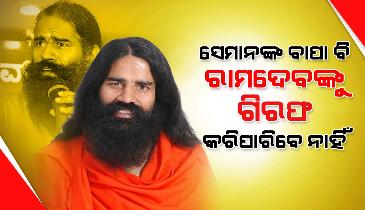  ତାଙ୍କ ବାପା ବି ସ୍ବାମୀ ରାମଦେବଙ୍କୁ ଗିରଫ କରିପାରିବେ ନାହିଁ: ରାମଦେବ