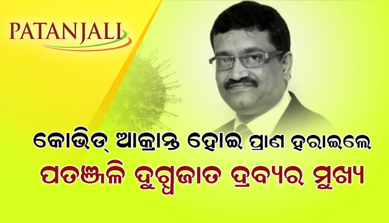  ପ୍ରାଣ ହରାଇଲେ କୋଭିଡ୍-୧୯ ଆକ୍ରାନ୍ତ ‘ପତଞ୍ଜଳି’ ଦୁଗ୍ଧଜାତ ସାମଗ୍ରୀ ବିଭାଗର ମୁଖ୍ୟ; କମ୍ପାନି କହିଲା, ସେ ଏଲୋପାଥି ଚିକିତ୍ସା କରାଉଥିଲେ