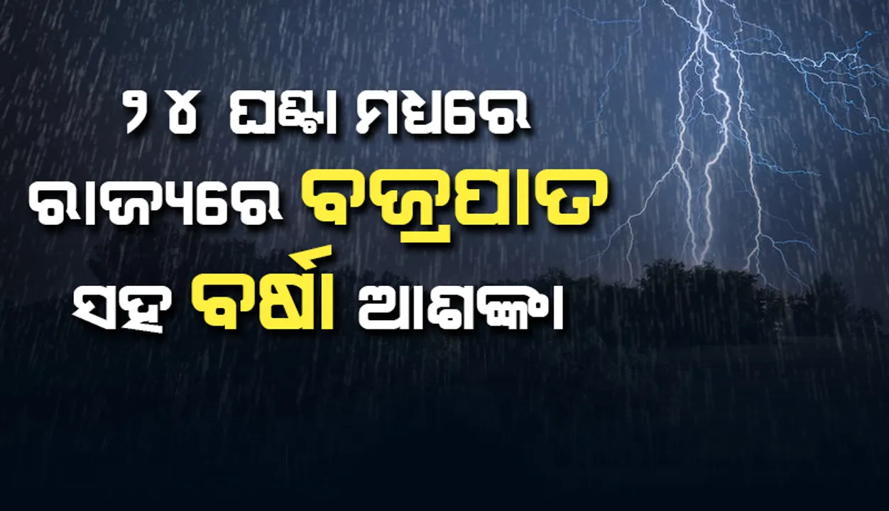 ଆସନ୍ତା ୨୪ ଘଣ୍ଟା ମଧ୍ୟରେ ରାଜ୍ୟର ବିଭିନ୍ନ ସ୍ଥାନରେ ବଜ୍ରପାତ ସହ ବର୍ଷା ଆଶଙ୍କା
