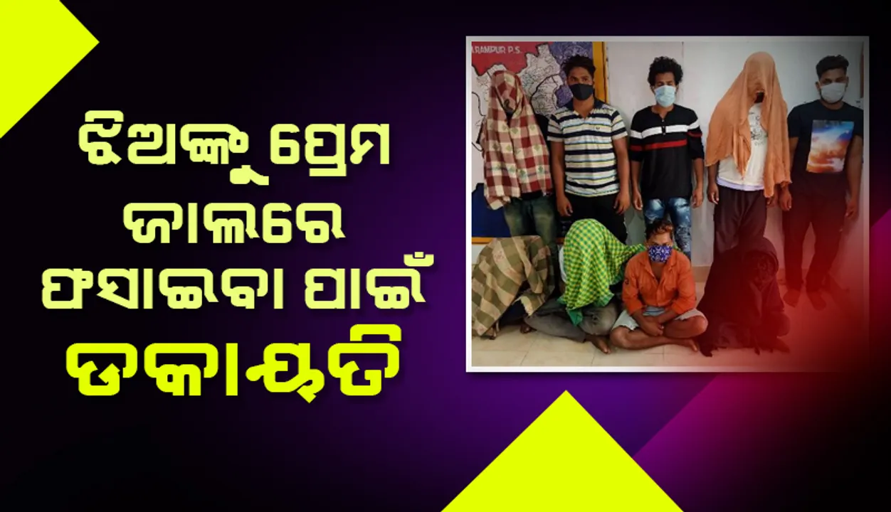  ଝିଅଙ୍କୁ ପ୍ରେମ ଜାଲରେ ଫସାଇବା ପାଇଁ ଡକାୟତି