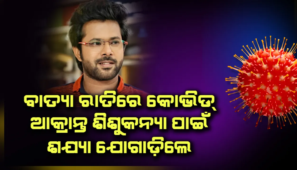  ପୁଣି ଚର୍ଚ୍ଚାରେ ସବ୍ୟସାଚୀ: ବାତ୍ୟା ରାତିରେ କୋଭିଡ୍‌ ଆକ୍ରାନ୍ତ ଶିଶୁକନ୍ୟା ପାଇଁ ଶଯ୍ୟା ଯୋଗାଡ଼ିଲେ