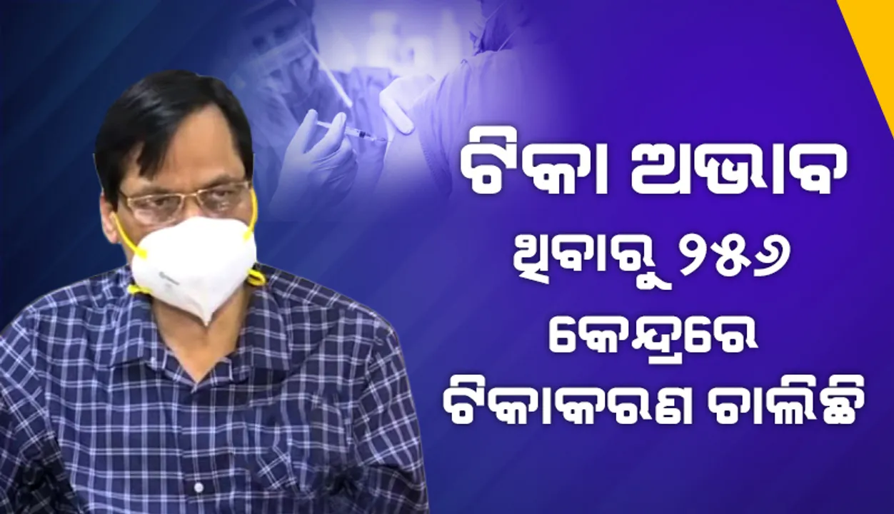  ଟିକା ଅଭାବ ଥିବାରୁ ୧୫୦୦ କେନ୍ଦ୍ରରୁ ମାତ୍ର ୨୫୬ କେନ୍ଦ୍ରରେ ଆଜି ଟିକାକରଣ ଚାଲିଛି: ପରିବାର କଲ୍ୟାଣ ନିର୍ଦ୍ଦେଶକ