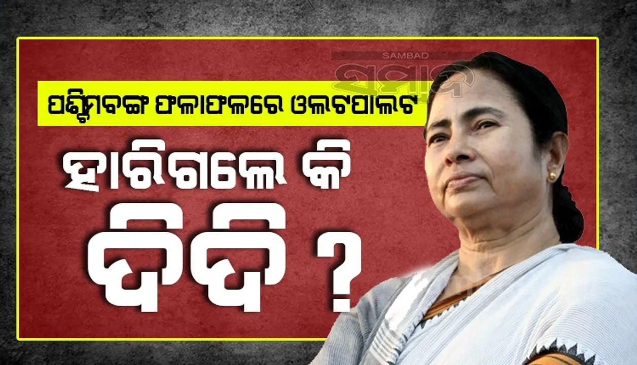  ପଶ୍ଚିମବଙ୍ଗରେ ବଡ଼ ଓଲଟପାଲଟ,  ନନ୍ଦୀଗ୍ରାମରୁ  ହାରିଗଲେ କି ମମତା ଦିଦି !