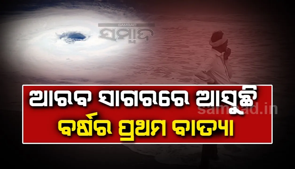  ଆରବ ସାଗରରେ ଆସୁଛି ଚଳିତ ବର୍ଷର ପ୍ରଥମ ବାତ୍ୟା 'ତଉକତେ'