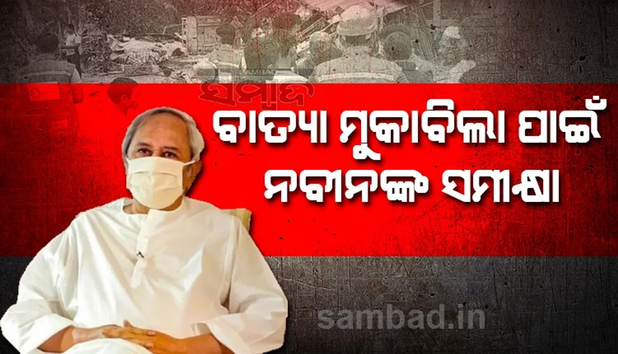  ବାତ୍ୟା ମୁକାବିଲା ନେଇ ମୁଖ୍ୟମନ୍ତ୍ରୀଙ୍କ ସମୀକ୍ଷା : ଜୀବନହାନୀ ନହେବା ଉପରେ ଗୁରୁତ୍ବ