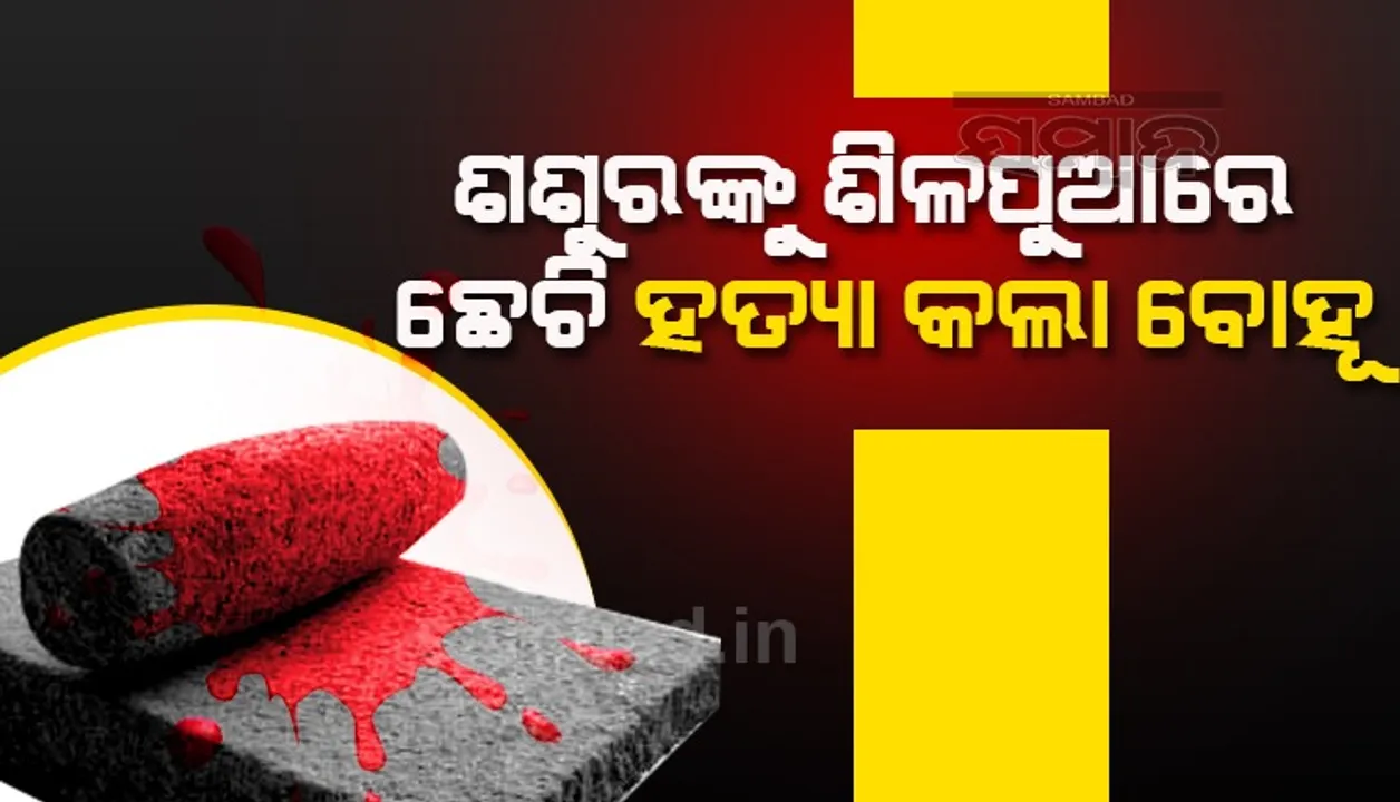  ପାରିବାରିକ କଳହର କରୁଣ ପରିଣତି: ଶଶୁରକୁ ଶିଳପୁଆରେ ଛେଚିଲା ବୋହୂ!