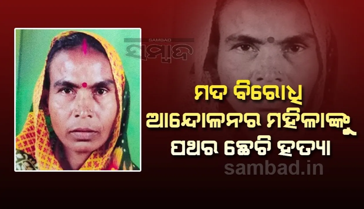  ମଦ ବିରୋଧୀ ଆନ୍ଦୋଳନର ମହିଳାଙ୍କୁ ପଥରରେ ଛେଚି ହତ୍ୟା, ଅଭିଯୁକ୍ତ ଅଟକ