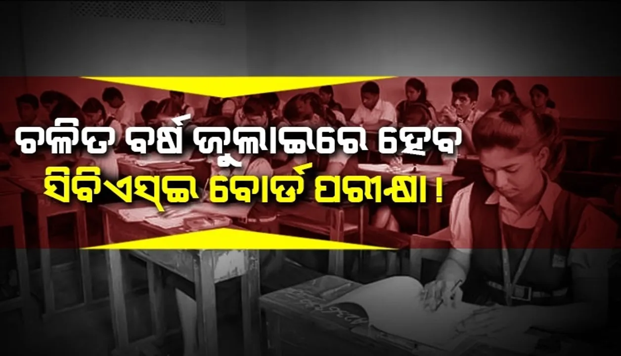  ଗତ ବର୍ଷ ଭଳି ଚଳିତ ବର୍ଷ ଜୁଲାଇରେ ହେବ ସିବିଏସ୍ଇ ବୋର୍ଡ ପରୀକ୍ଷା !