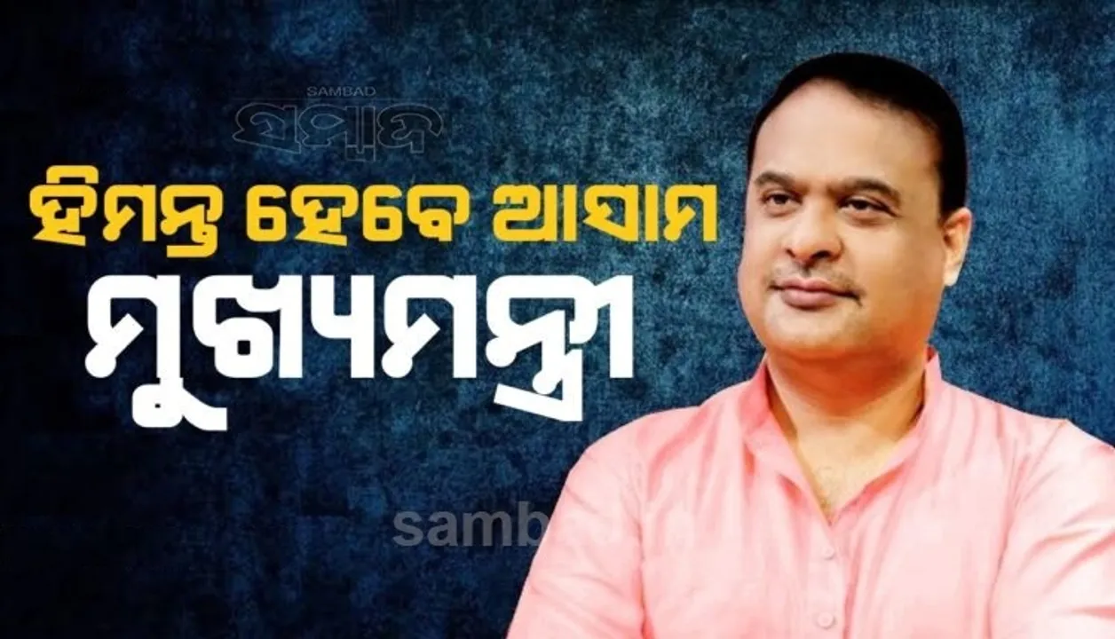  ହିମନ୍ତ ବିଶ୍ୱ ଶର୍ମା ହେବେ ଆସାମର ଆଗାମୀ ମୁଖ୍ୟମନ୍ତ୍ରୀ