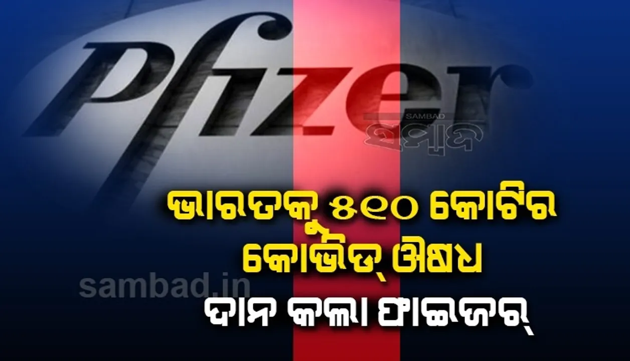  ଭାରତକୁ ୫୧୦କୋଟି ଟଙ୍କାର କୋଭିଡ ଔଷଧ ଦାନ କଲା ଫାଇଜର