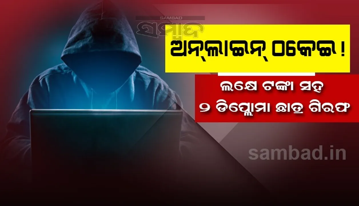  ଅନ୍‌ଲାଇନ୍ ଠକେଇ ଅଭିଯୋଗ: ୨ ଜଣ ଡିପ୍ଲୋମା ଛାତ୍ର ଗିରଫ, ୧ ଲକ୍ଷ ଟଙ୍କା ଜବତ
