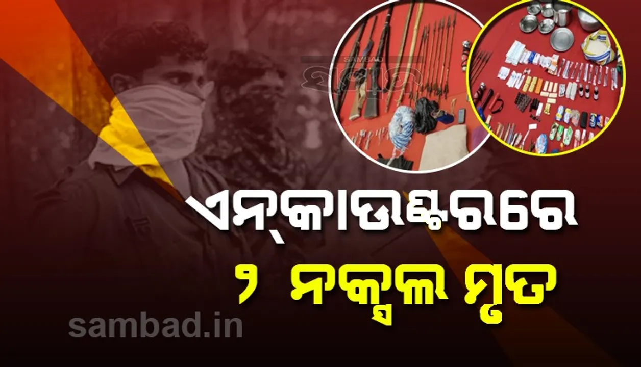  ଏକାଉଣ୍ଟରରେ୨ ନକ୍ସଲ ନିହତ, ବିପୁଳ ପରିମାଣରେ ମାଓ ସାମଗ୍ରୀ ଜବତ