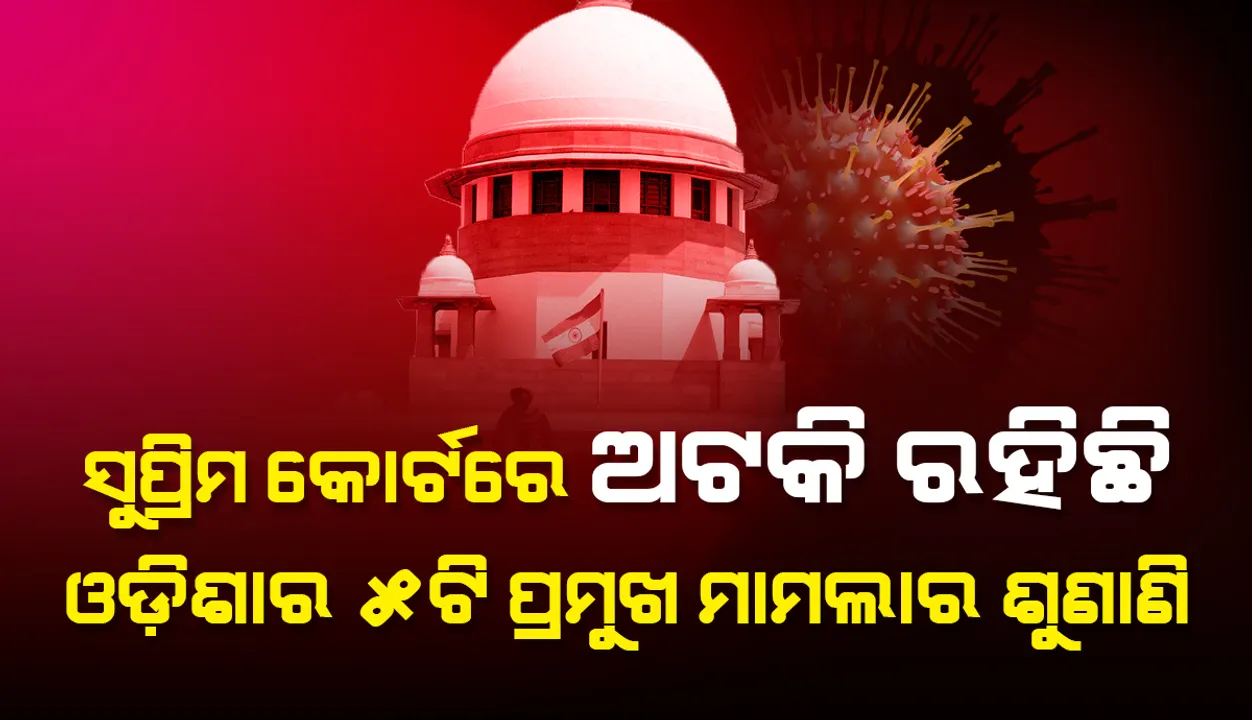  କରୋନା କଟକଣାଯୋଗୁଁ ସୁପ୍ରିମକୋର୍ଟରେ ଅଟକି ରହିଛି ଓଡିଶାର ୫ଟି ପ୍ରମୁଖ ମାମଲାର ଶୁଣାଣି