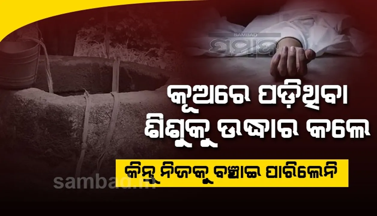  କୂଅରେ ପଡ଼ିଥିବା ଶିଶୁକୁ ଉଦ୍ଧାର କଲେ, କିନ୍ତୁ ନିଜକୁ ବଞ୍ଚାଇ ପାରିଲେନି
