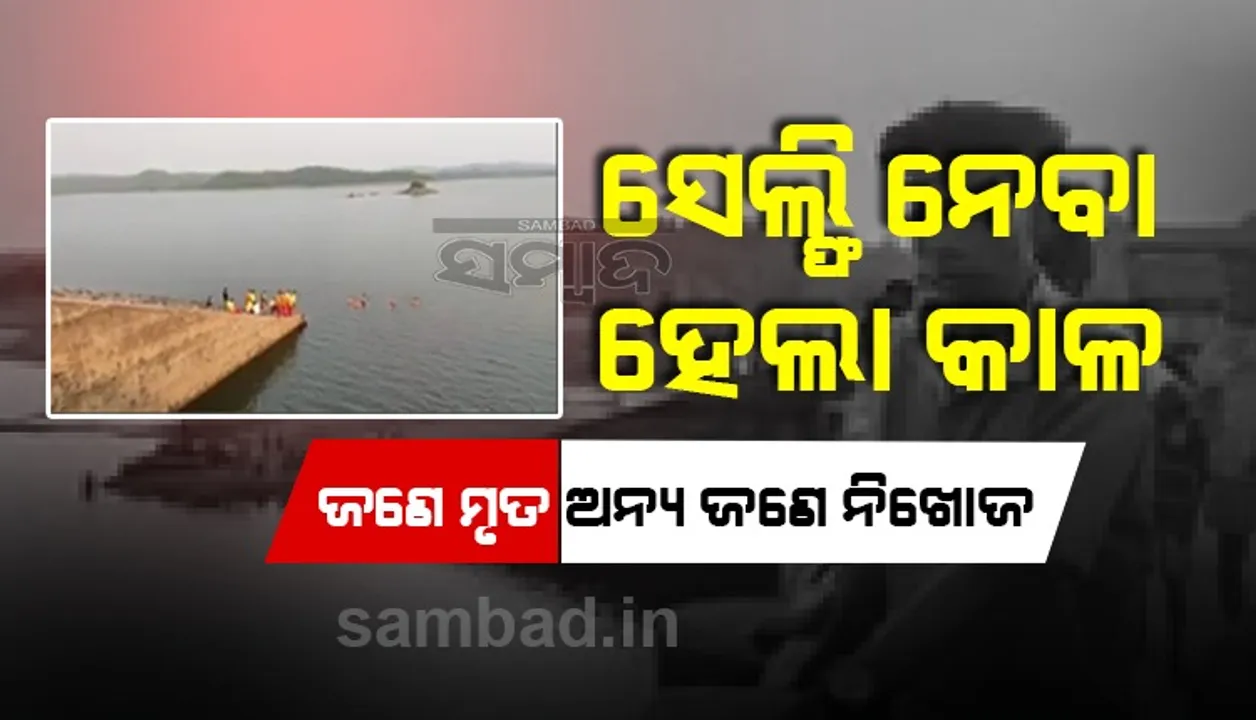 ଡ୍ୟାମରେ ସେଲ୍‌ଫି ନେବା ହେଲା କାଳ; ପାଣିରେ ବୁଡି ଯୁବକ ମୃତ, ଅନ୍ୟ ଜଣେ ନିଖୋଜ