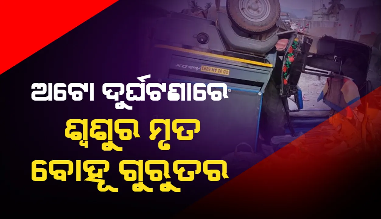  ନାଚୁଣୀ ଜାତୀୟ ରାଜପଥରେ ଅଟୋ ଦୁର୍ଘଟଣା: ଶ୍ବଶୁର ମୃତ, ବୋହୂ ଗୁରୁତର