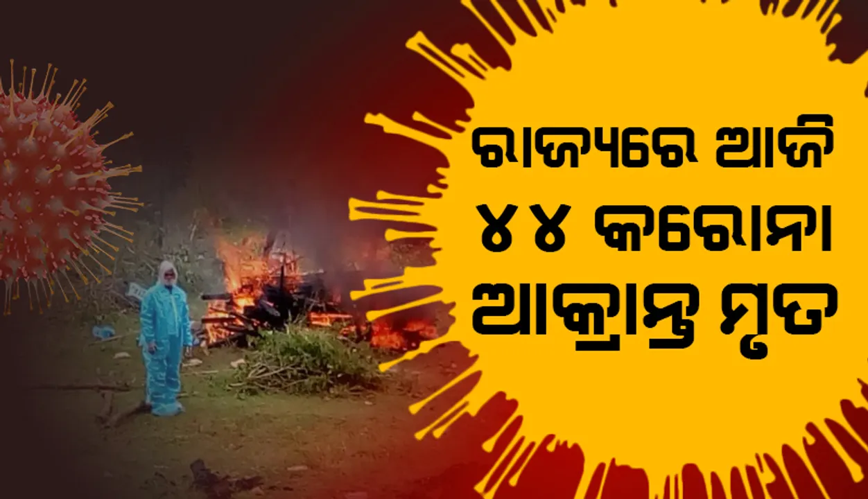  ରାଜ୍ୟରେ ଆଉ ୪୪ ଜଣ କରୋନା ଆକ୍ରାନ୍ତ ମୃତ, ଖୋର୍ଦ୍ଧାରୁ ସର୍ବାଧିକ ୫
