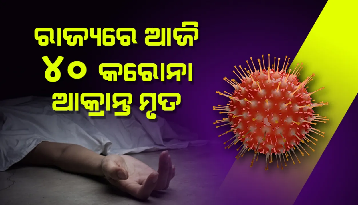  ରାଜ୍ୟରେ ଆଉ ୪୦ ଜଣ କରୋନା ଆକ୍ରାନ୍ତ ମୃତ