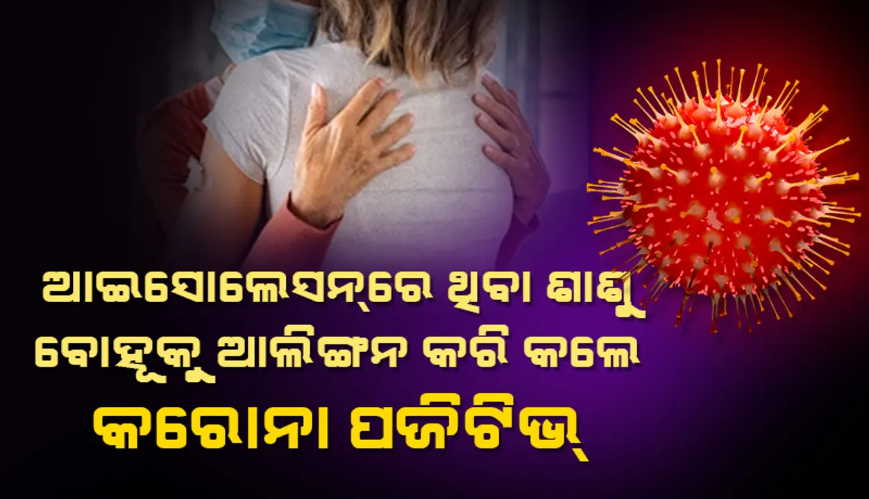  ଆଇସୋଲେସନରେ ଥିବା ଶାଶୁ ବୋହୂକୁ ଜୋର ଜବରଦସ୍ତ ଆଲିଙ୍ଗନ କରି କଲେ କରୋନ ପଜିଟିଭ