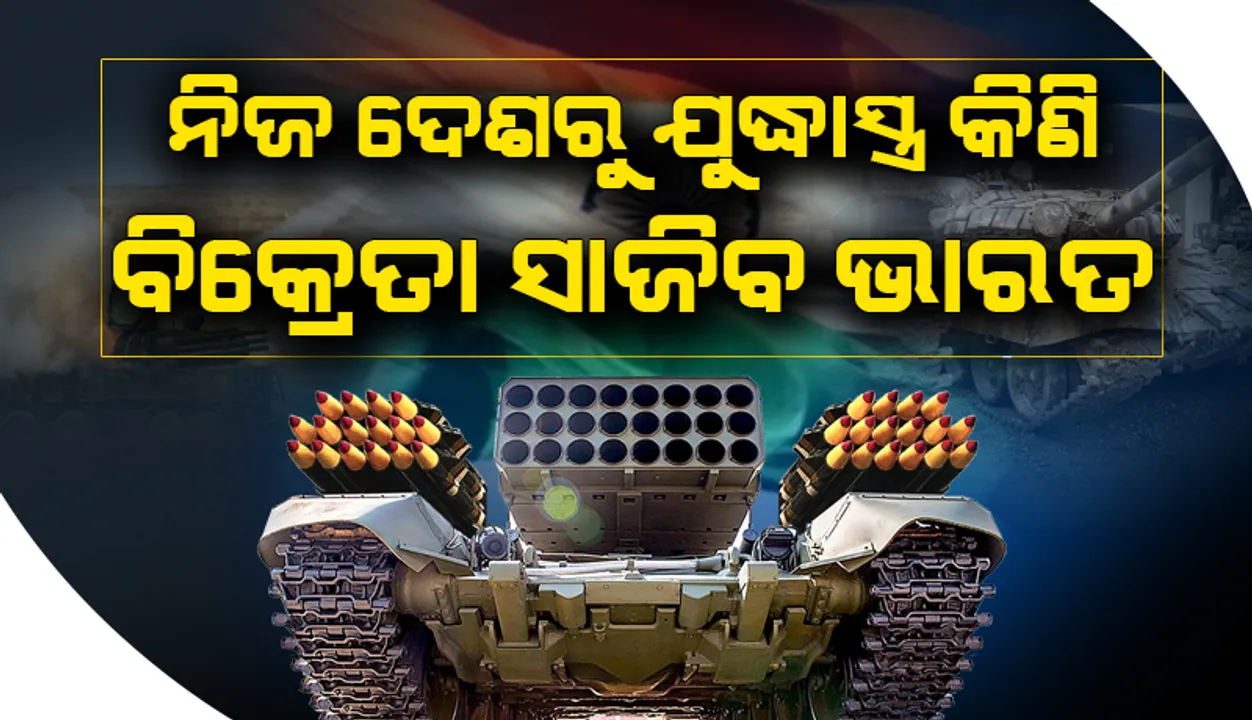  ଅନ୍ୟ ଦେଶରୁ ନୁହେଁ ନିଜ ଦେଶରୁ ଯୁଦ୍ଧାସ୍ତ୍ର କିଣି ବିକ୍ରେତା ସାଜିବ ଭାରତ