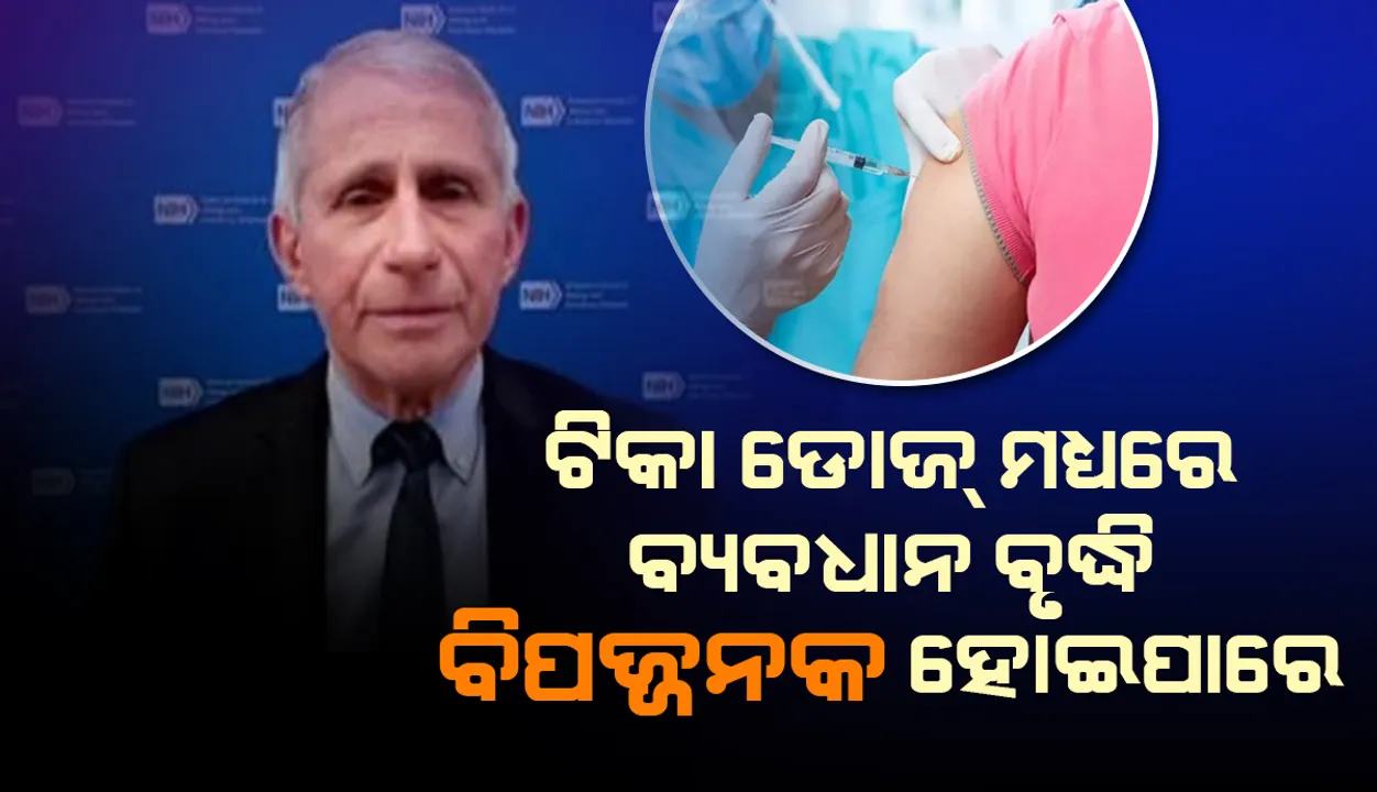  ଟିକା ଡୋଜ୍‌ ମଧ୍ୟରେ ବ୍ୟବଧାନ ବୃଦ୍ଧି ବିପଜ୍ଜନକ ହୋଇପାରେ: ଡାକ୍ତର ଫାଉଚି