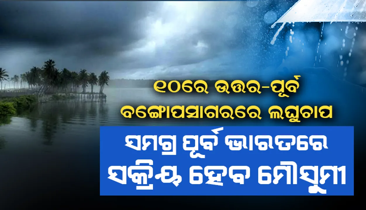  ୧୦ରେ ଉତ୍ତର-ପୂର୍ବ ବଙ୍ଗୋପସାଗରରେ ଲଘୁଚାପ, ସମଗ୍ର ପୂର୍ବ ଭାରତରେ ସକ୍ରିୟ ହେବ ମୌସୁମୀ