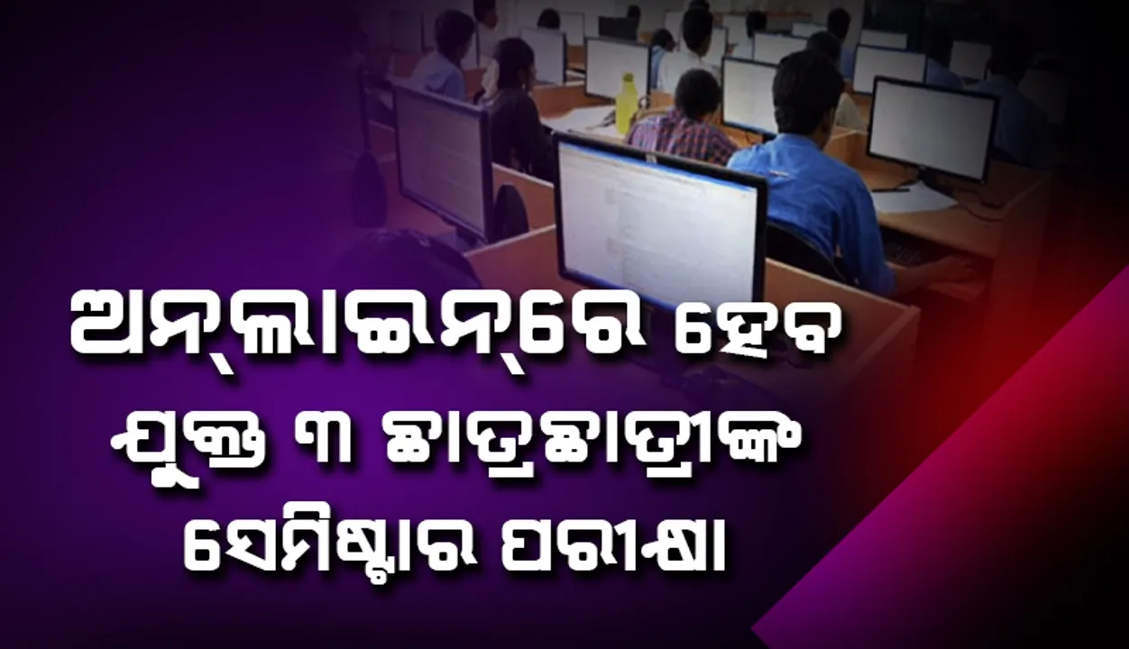 ଅନଲାଇନରେ ହେବ ଯୁକ୍ତ ତିନି ଛାତ୍ରଛାତ୍ରୀଙ୍କ ଶେଷ ସେମିଷ୍ଟାର ପରୀକ୍ଷା