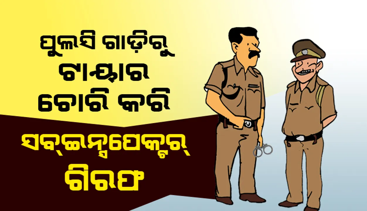  ପୁଲିସ ଗାଡ଼ିରୁ ଟାୟାର ଚୋରି କରି ସବଇନ୍ସପେକ୍ଟର ଗିରଫ
