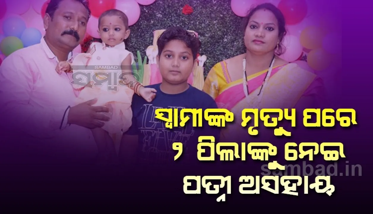  କରୋନାରେ ସ୍ୱାମୀଙ୍କ ପରଲୋକ, ୨ପିଲାଙ୍କୁ ନେଇ ପତ୍ନୀ ଅସହାୟ