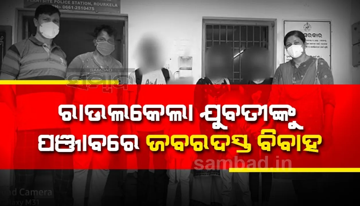  ରାଉରକେଲାର ଯୁବତୀଙ୍କୁ ପଞ୍ଜାବରେ ଜୋରଜବରଦସ୍ତି ବାହାଘର ଉଦ୍ୟମ: ଯୁବତୀ ଓ ତାଙ୍କ ବଡ଼ ଭଉଣୀଙ୍କ ସହ ଦୁଇ ନାବାଳିକା ଉଦ୍ଧାର