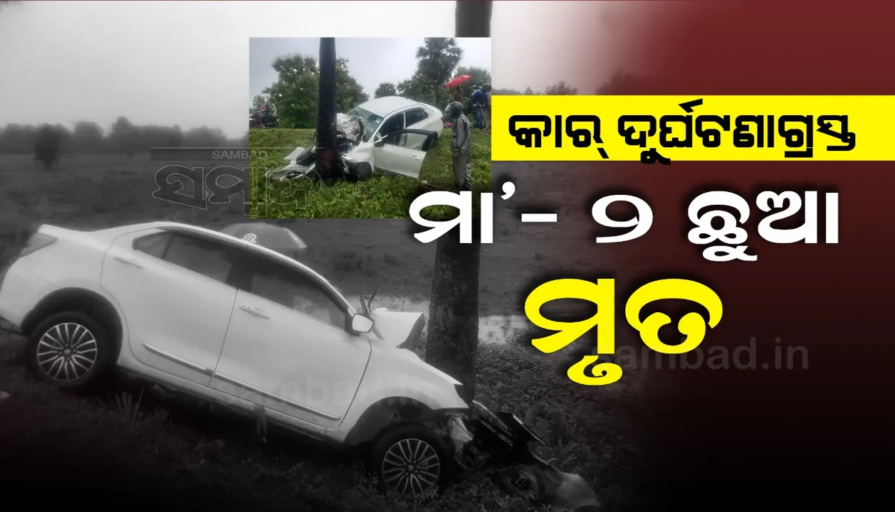  ୨ ଶିଶୁକନ୍ୟାଙ୍କୁ ନେଇ ବାପଘରକୁ ଯାଉଥିଲେ ମହିଳା, କେସିଙ୍ଗା ନିକଟରେ କାର୍ ଦୁର୍ଘଟଣା ନେଲା ଜୀବନ