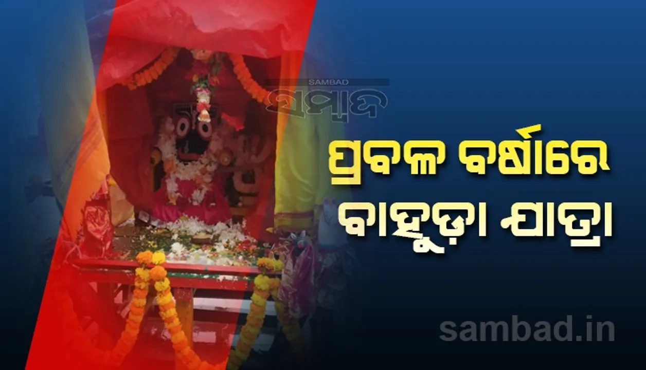  ପ୍ରବଳବର୍ଷାରେ ବାହୁଡ଼ାଯାତ୍ରା, ଚଳନ୍ତି ବିଗ୍ରହଙ୍କୁ ନେଇ ରଥ ମାଉସୀ ମାଙ୍କ ଘରେ ରହିଲା