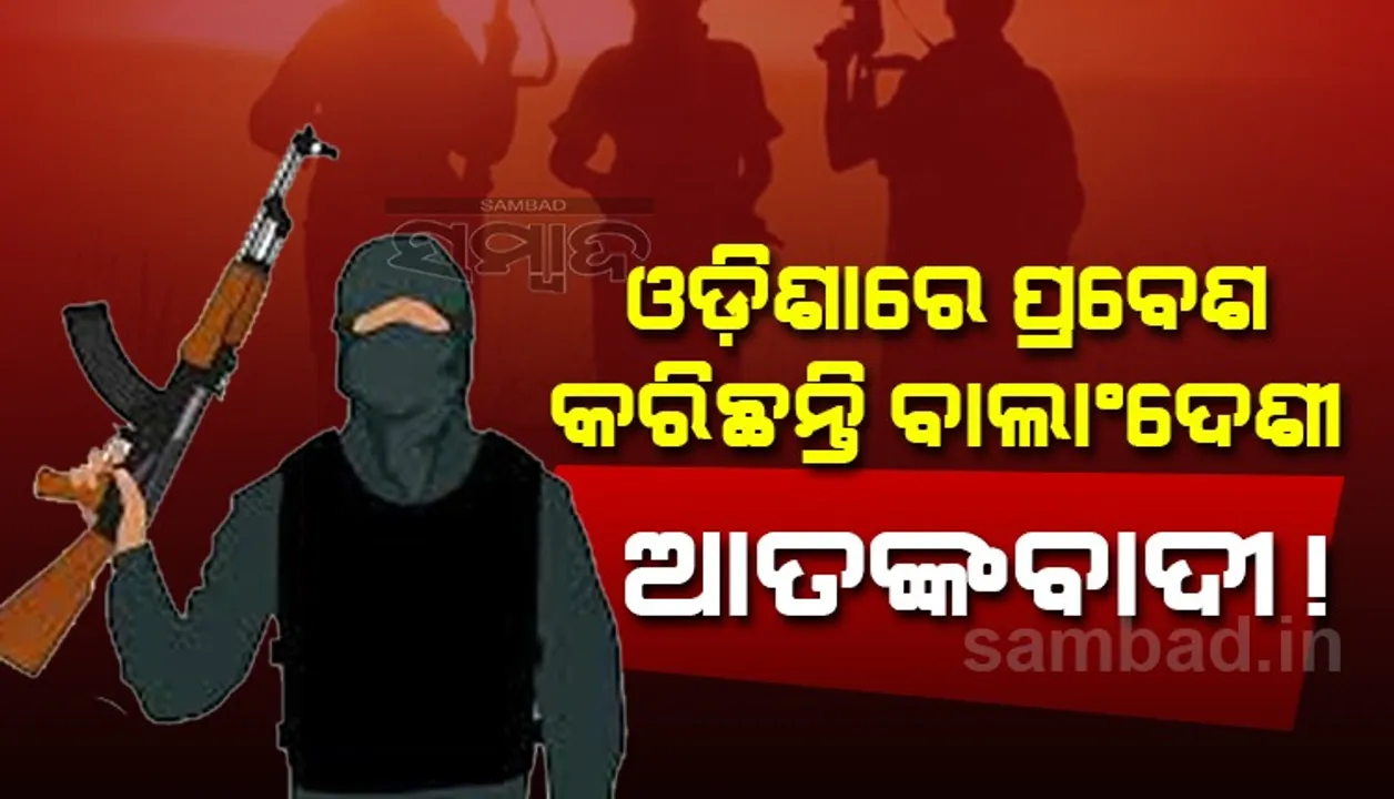  ଓଡ଼ିଶାରେ ପ୍ରବେଶ କରିଛନ୍ତି ବାଂଲାଦେଶୀ ଆତଙ୍କବାଦୀ ! ପଶ୍ଚିମବଙ୍ଗ ପୁଲିସର ସଂଦେହ