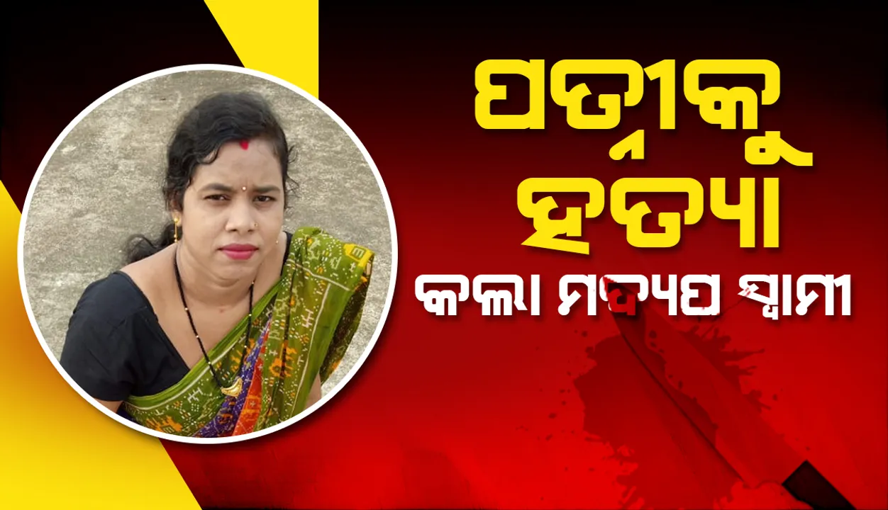  ଚରିତ୍ର ସନ୍ଦେହ ସହ ଯୌତୁକ ଟଙ୍କା ପାଇଁ ପତ୍ନୀଙ୍କୁ ହତ୍ୟା କଲା ମଦ୍ୟପ ସ୍ୱାମୀ