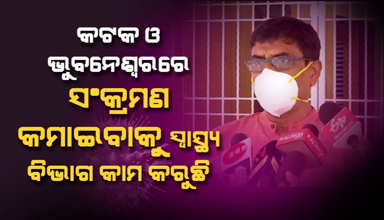  କଟକ ଓ ଭୁବନେଶ୍ୱରରେ ସଂକ୍ରମଣକୁ କମାଇବା ଦିଗରେ ସ୍ୱାସ୍ଥ୍ୟ ବିଭାଗ କାମ କରୁଛି : ସ୍ୱାସ୍ଥ୍ୟ ନିର୍ଦେଶକ