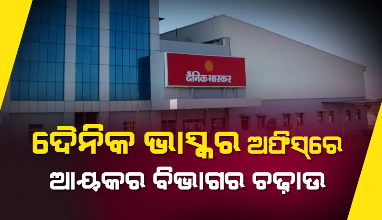  ଦେଶର ଅଗ୍ରଣୀ ଖବରକାଗଜ ସଂସ୍ଥା ଦୈନିକ ଭାସ୍କରର ବିଭିନ୍ନ ଅଫିସ୍‌ରେ ଆୟକର ବିଭାଗର ଚଢ଼ାଉ