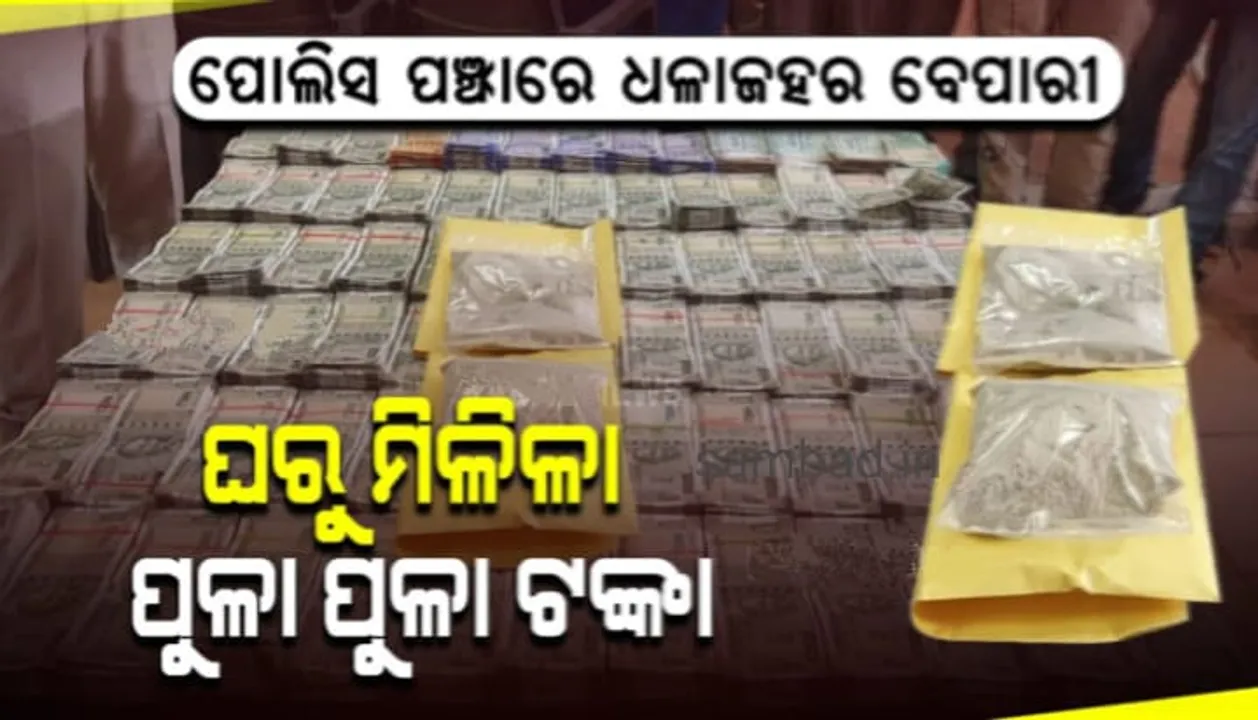  କେଶୁରାର ଏକ ଘରୁ ୫୫୦ ଗ୍ରାମର ଧଳାଜହର ସହ ପାଖାପାଖି ୩୪ ଲକ୍ଷ ୮୦ ହଜାର ଟଙ୍କା ଜବତ